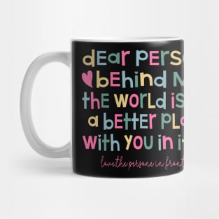 Dear Person Behind Me The World is a Better Place With You In It Mug